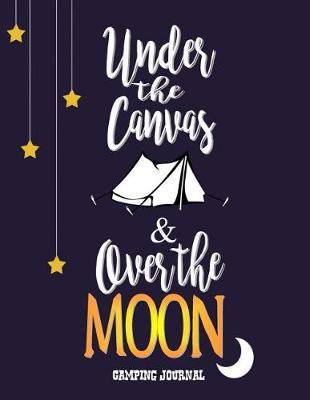 Camping Journal: Under The Canvas & Over The Moon: Camping Diary: Perfect Camping Gift for Campers with 120+ Pages of Writing Prompts