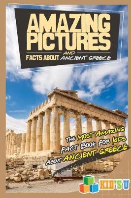 Amazing Pictures and Facts about Ancient Greece: The Most Amazing Fact Book for Kids about Ancient Greece