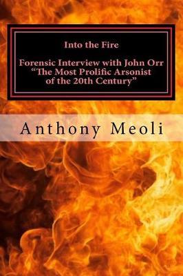 Into the Fire: "Forensic Interview with John Orr, ""The Most Prolific Arsonist of the 20th Century"""