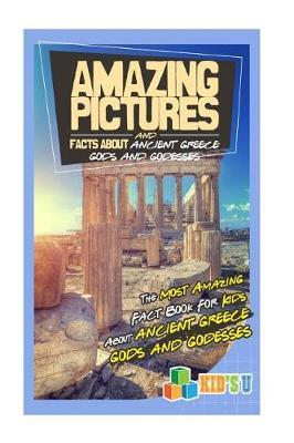 Amazing Pictures and Facts about Ancient Greece: Gods and Goddesses: The Most Amazing Fact Book for Kids about Ancient Greece: Gods and Goddesses