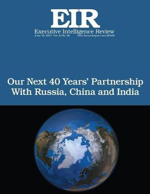Our Next 40 Years' Partnership with Russia, China and India: Executive Intelligence Review; Volume 44, Issue 26