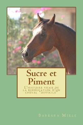 Sucre Et Piment: L'Histoire Vraie de la Re ducation d'Un Cheval  difficile