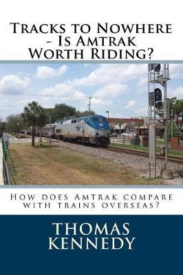 Tracks to Nowhere - Is Amtrak Worth Riding?: Sketches of Overseas Rail Travel Compared with Amtrak - Which Is the Winner?