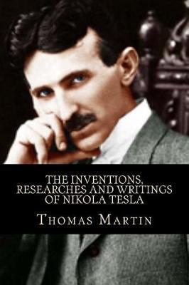 The Inventions, Researches and Writings of Nikola Tesla: With Special Reference to His Work in Polyphase Currents and High Potential Lighting