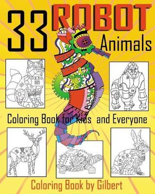 33 Robot Animals Coloring Book: 33 Totally Awesome Coloring Pages Robot Coloring Book for Boys and Kids Coloring Books Ages 4-8, 9-12 Boys, Girls and Everyone