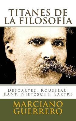 Titanes de la filosofia: Descartes, Rousseau, Kant, Nietzsche, Sartre