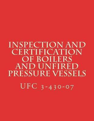 Inspection and Certification of Boilers and Unfired Pressure Vessels: Unified Facilities Criteria UFC 3-430-07
