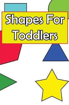 Shapes for Toddlers: A Baby and Toddler Fun and Educational Book for Kids Age 1-3 Based Around the Concept of Shapes
