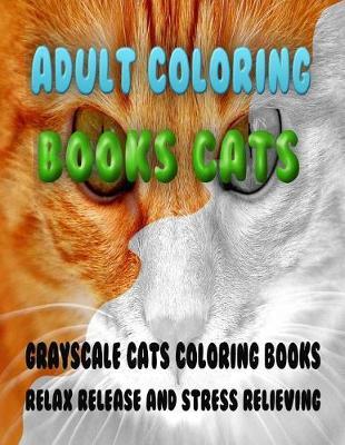 Adult Coloring Books Cats: GrayScale Cats Coloring Books Relax Release and Stress Relieving