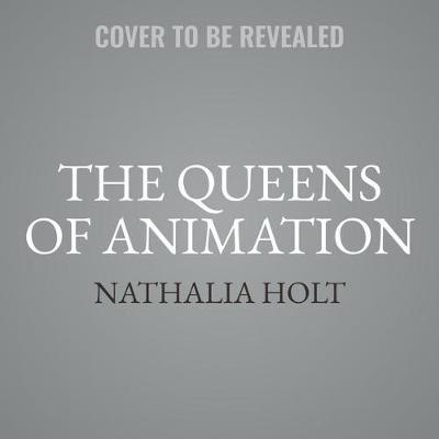 The Queens of Animation: The Untold Story of the Women Who Transformed the World of Disney and Made Cinematic History