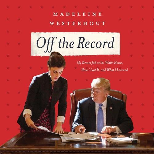 Off the Record: My Dream Job at the White House, How I Lost It, and What I Learned