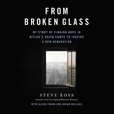 From Broken Glass: My Story of Finding Hope in Hitler's Death Camps to Inspire a New Generation
