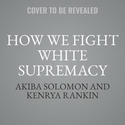 How We Fight White Supremacy: A Field Guide to Black Resistance