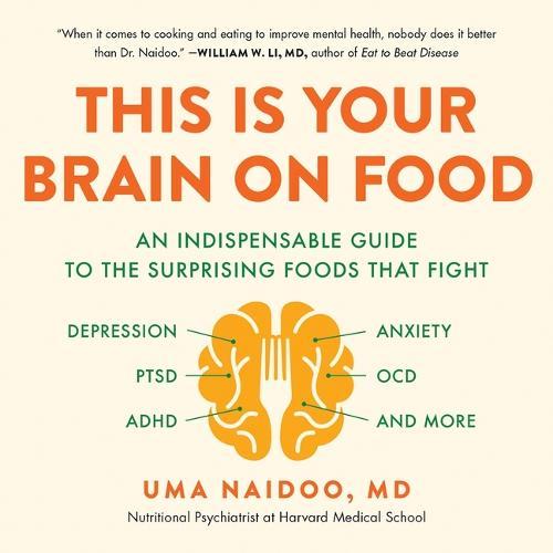 This Is Your Brain on Food: An Indispensable Guide to the Surprising Foods That Fight Depression, Anxiety, Ptsd, Ocd, Adhd, and More