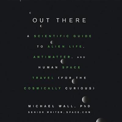 Out There: A Scientific Guide to Alien Life, Antimatter, and Human Space Travel (for the Cosmically Curious)