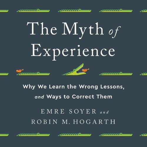 The Myth of Experience: Why We Learn the Wrong Lessons, and Ways to Correct Them