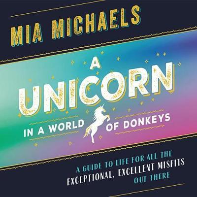 A Unicorn in a World of Donkeys Lib/E: A Guide to Life for All the Exceptional, Excellent Misfits Out There