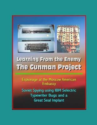 Learning From the Enemy: The Gunman Project - Espionage at the Moscow American Embassy - Soviet Spying using IBM Selectric Typewriter Bugs and a Great Seal Implant