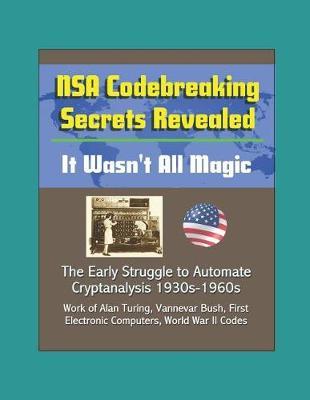 NSA Codebreaking Secrets Revealed: It Wasn't All Magic - The Early Struggle to Automate Cryptanalysis 1930s-1960s - Work of Alan Turing, Vannevar Bush, First Electronic Computers, World War II Codes
