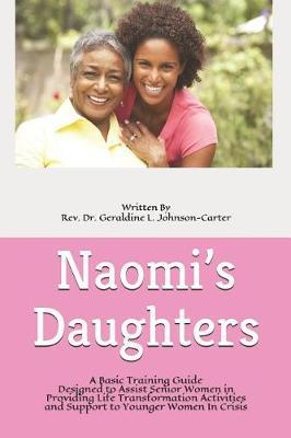 Naomi's Daughters: A Basic Training Guide Designed to Assist Senior Women in Providing Life Transformation Activities and Support to Younger Women In Crisis