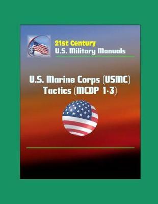21st Century U.S. Military Manuals: U.S. Marine Corps (USMC) Tactics (MCDP 1-3)