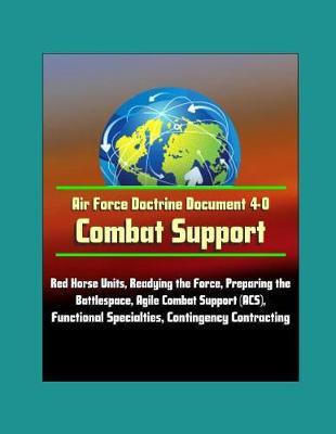 Air Force Doctrine Document 4-0: Combat Support - Red Horse Units, Readying the Force, Preparing the Battlespace, Agile Combat Support (ACS), Functional Specialties, Contingency Contracting