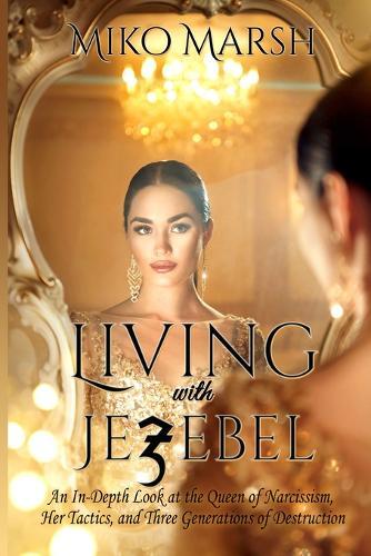 Living with Jezebel: An In-Depth Look at the Queen of Narcissism, Her Tactics, and Three Generations of Destruction