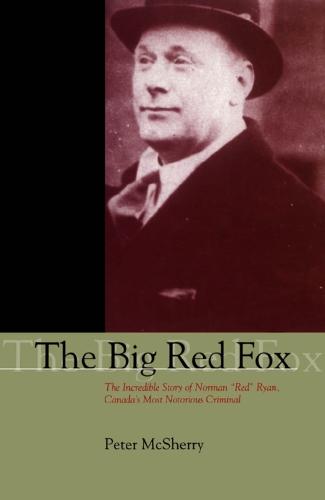 The Big Red Fox: The Incredible Story of Norman ""Red"" Ryan, Canada's Most Notorious Criminal