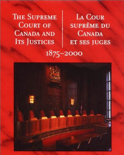 The Supreme Court of Canada and its Justices 1875-2000: La Cour supreme du Canada et ses juges 1875-2000