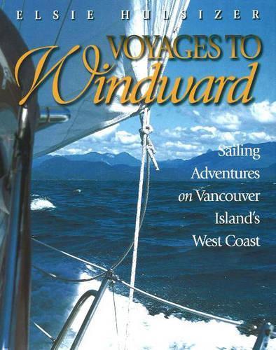 Voyages to Windward: Sailing Adventures on Vancouver Island's West Coast