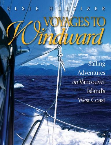 Voyages to Windward: Sailing Adventures on Vancouver Island's West Coast