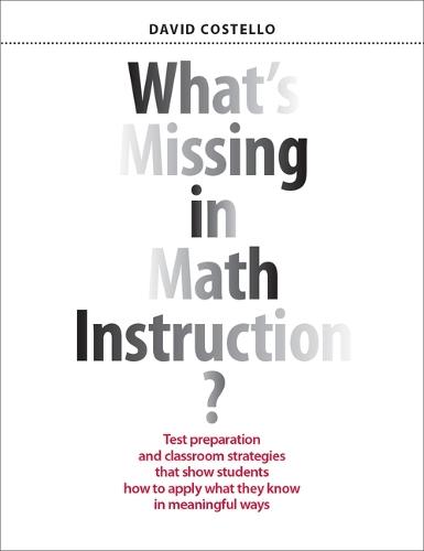 What's Missing in Math Instruction?: Test Preparation and Classroom Strategies That Show Students How to Apply What They Know in Meaningful Ways