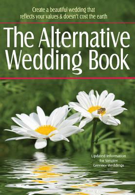The Alternative Wedding Book: Create a Beautiful Wedding That Reflects Your Values & Doesn't Cost the Earth