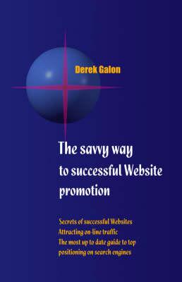 The Savvy Way to Successful Website Promotion: Secrets of Successful Websites - Attracting On-line Traffic - The Most Up to Date Guide to Top Positioning on Search Engines