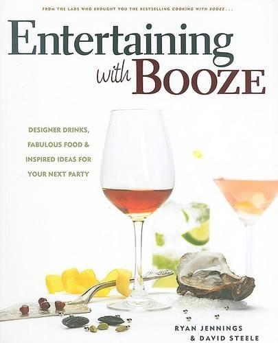 Entertaining with Booze: Designer Drinks, Fabulous Food & Inspired Ideas for Your Next Party