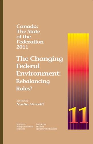 Canada: the State of the Federation, 2011: The Changing Federal Environment: Rebalancing Roles