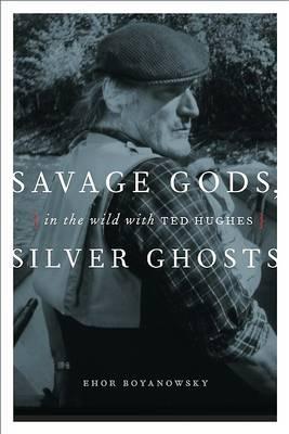 Savage Gods, Silver Ghosts: In the Wild with Ted Hughes