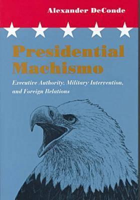 Presidential Machismo: Executive Authority, Military Intervention and Foreign Relations