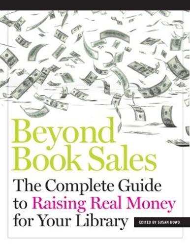 Beyond Book Sales: The Complete Guide to Raising Real Money for Your Library