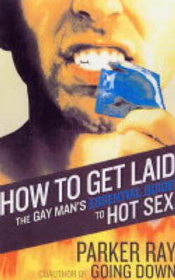 How To Get Laid: The Gay Man's Essential Guide to Hot Sex