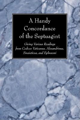 A Handy Concordance of the Septuagint: Giving Various Readings from Codices Vaticanus, Alexandrinus, Sinaiticus, and Ephraemi