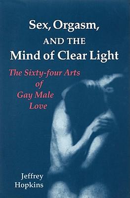 Sex, Orgasm and the Mind of Clear Light: Sixty-four Acts of Gay Male Love