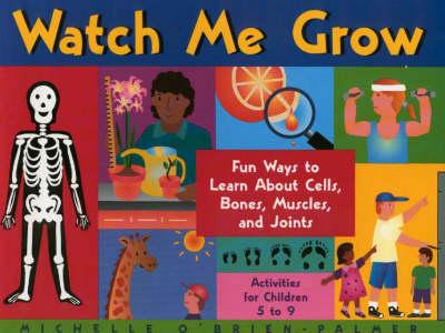 Watch Me Grow: Fun Ways to Learn about Cells, Bones, Muscles, and Joints