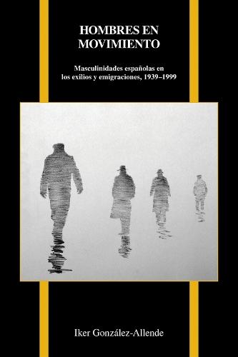 Hombres en Movimiento: Masculinidades Españolas en los Exilios y Emigraciones, 1939-1999