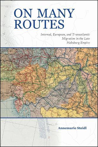 On Many Routes: Internal, European, and Transatlantic Migration in the Late Habsburg Empire