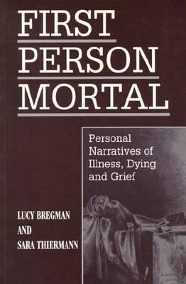 First Person Mortal: Personal Narratives of Illness, Dying and Grief