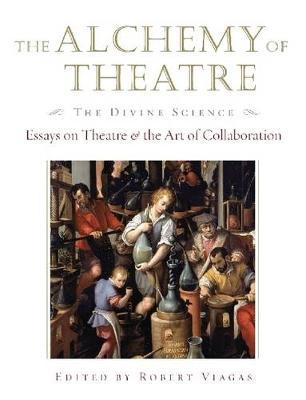 The Alchemy of Theatre, The Divine Science: Essays on Theatre and the Art of Collaboration