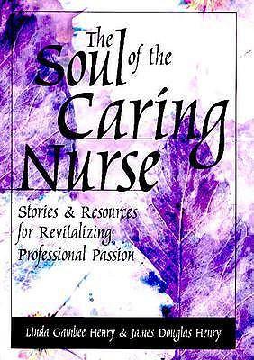 The Soul of the Caring Nurse: Stories and Resources for Revitalizing Professional Passion