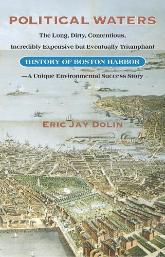 Political Waters: The Long, Dirty, Contentious, Incredibly Expensive but Eventually Triumphant History of Boston Harbor - a Unique Environmental Success Story