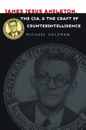 James Jesus Angleton, the CIA, and the Craft of Counterintelligence